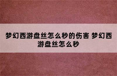 梦幻西游盘丝怎么秒的伤害 梦幻西游盘丝怎么秒